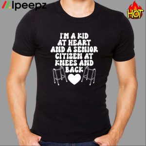 I’m A Kid At Heart And A Senior Citizen At Knees And Back Heart Shirt