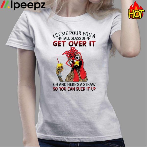 Let Me Pour You A Tall Glass Of Get Over It Chicken Shirt