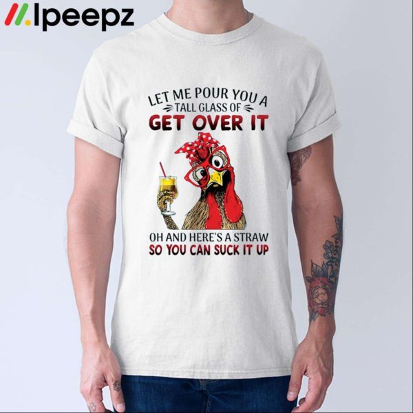 Let Me Pour You A Tall Glass Of Get Over It Chicken Shirt