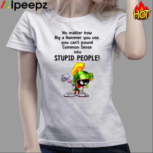 No Matter How Big A Hammer You Use, You Can't Pound Common Sense Into Stupid People Shirt 3