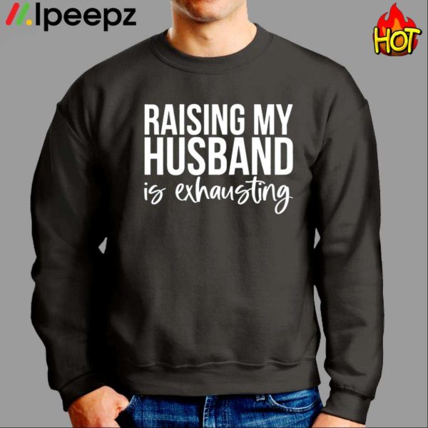 Raising My Husband Is Exhausting Shirt