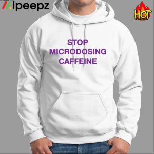 Stop Microdosing Caffeine Shirt