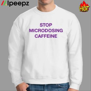 Stop Microdosing Caffeine Shirt