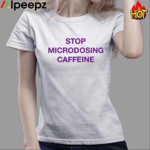 Stop Microdosing Caffeine Shirt