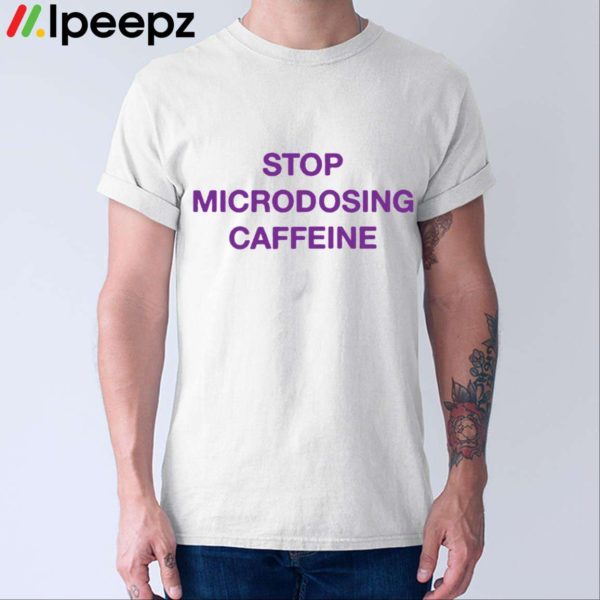 Stop Microdosing Caffeine Shirt