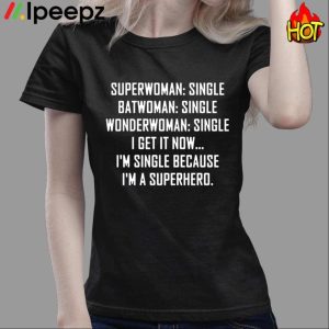 Superwoman Single Batwoman Single I Get Now I'm Single Because I'm A Superhero Shirt 3