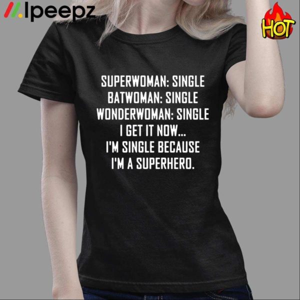 Superwoman Single – Batwoman Single – I Get Now I’m Single Because I’m A Superhero Shirt