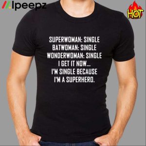 Superwoman Single Batwoman Single I Get Now I'm Single Because I'm A Superhero Shirt