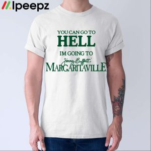 You Can Go To Hell I’m Going To Jimmy Buffett’s Margaritaville Shirt