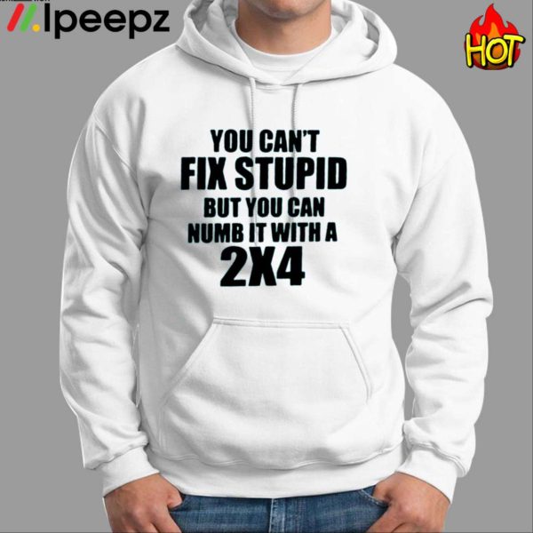 You Can’t Fix Stupid But You Can Numb It With A 2×4 Shirt