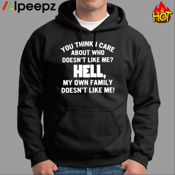 You Think I Care About Who Doesn’t Like Me Hell Shirt