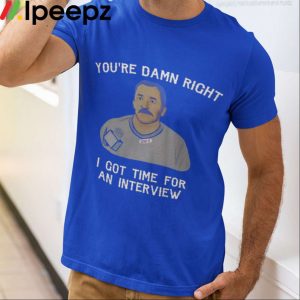 Youre Damn Right I Got Time For An Interview Shirt