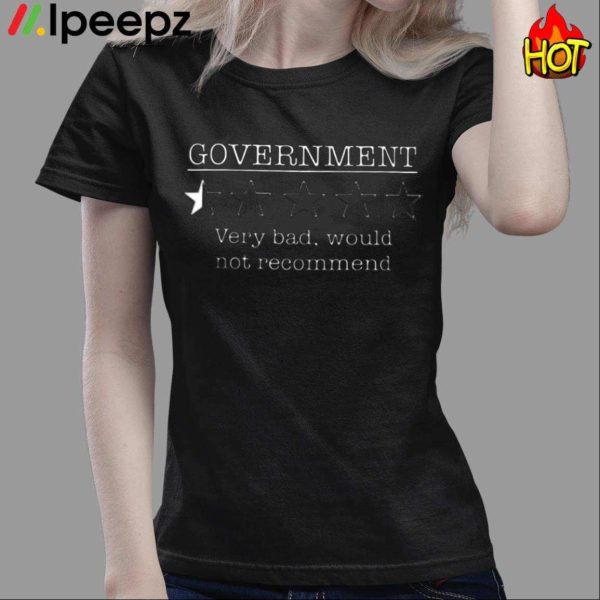 Government Very Bad Would Not Recommend Shirt