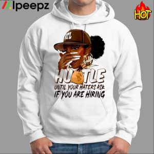 Hustle Until Your Haters Ask If You Are Hiring Shirt