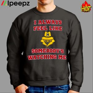 I Always Feel Like Somebodys Watching Me Shirt