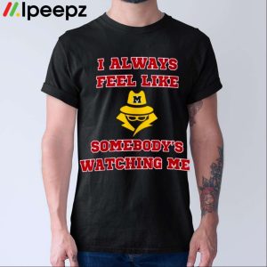 I Always Feel Like Somebodys Watching Me Shirt