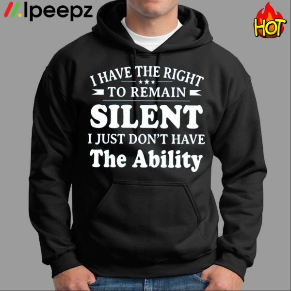 I Have The Right To Remain Silent I Just Dont Have The Ability Shirt