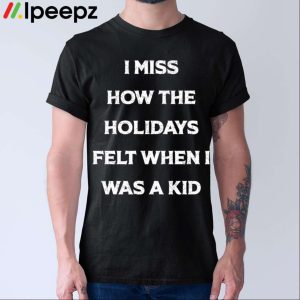 I Miss How The Holidays Felt When I Was A Kid Shirt