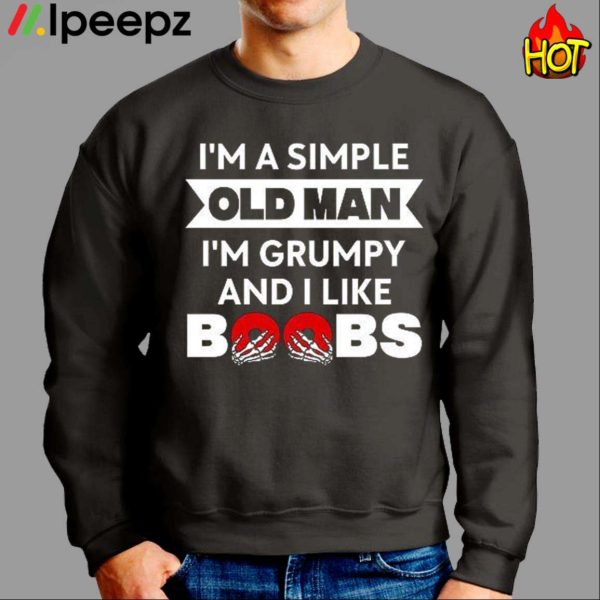 Im A Simple Old Man Im Grumpy And I Like Boobs Shirt