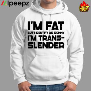 Im Fat But I Identify As Skinny Im Trans Slender Shirt