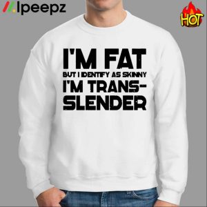 Im Fat But I Identify As Skinny Im Trans Slender Shirt