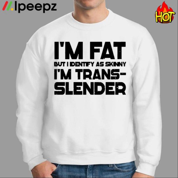 Im Fat But I Identify As Skinny Im Trans Slender Shirt