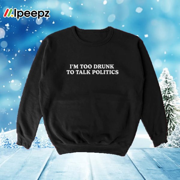 I’m Too Drunk To Talk Politics Crewneck Sweatshirt