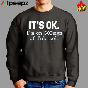 It's Ok I'm On 500mg Of Fukitol Shirt