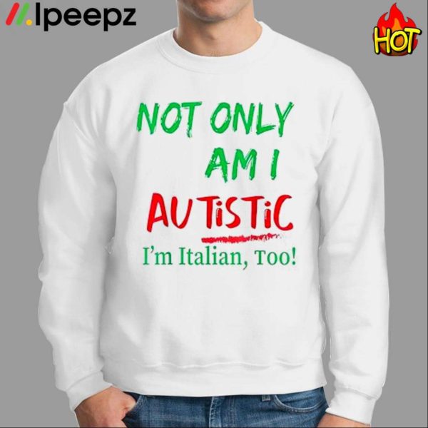 Not Only Am I Autistic Im Italian Too Shirt