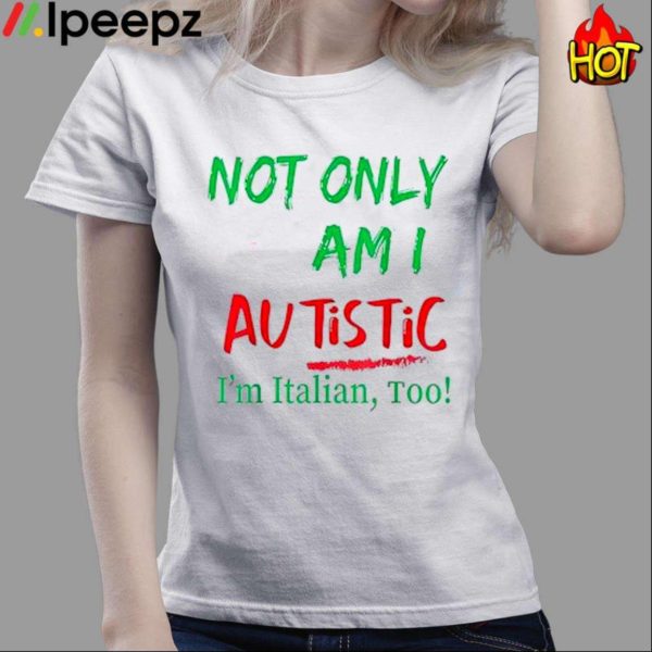 Not Only Am I Autistic Im Italian Too Shirt