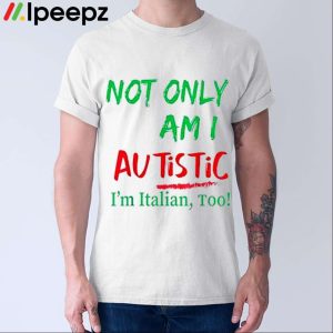 Not Only Am I Autistic Im Italian Too Shirt