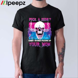 Pick A Side Sorry I’m Busy Pickup Your Mom Shirt