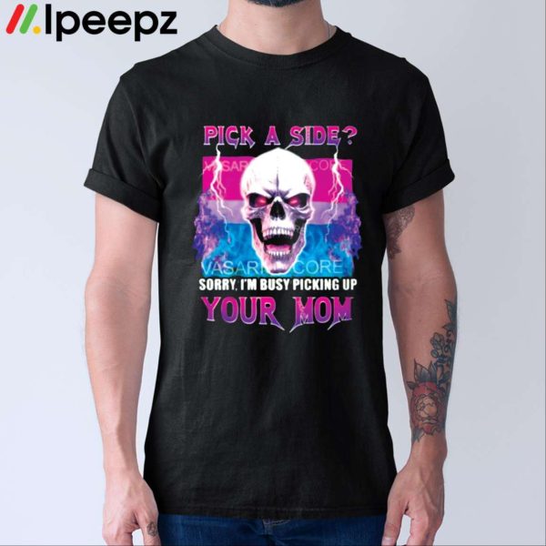 Pick A Side Sorry Im Busy Pickup Your Mom Shirt