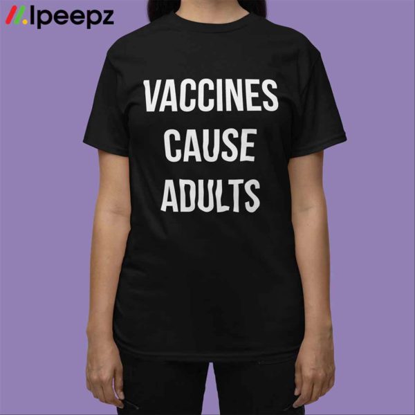 Vaccines Cause Adults Shirt