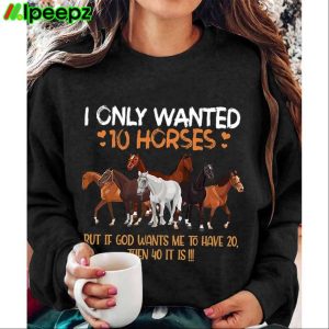 Womens I Only Wanted 10 Horses If God Wants Me To Have 20 40 It Is Sweatshirt