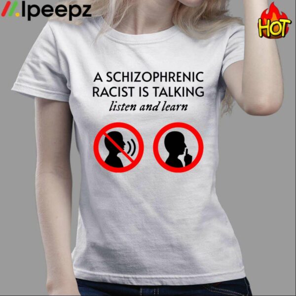 A Schizophrenic Racist Is Talking Listen And Learn Shirt