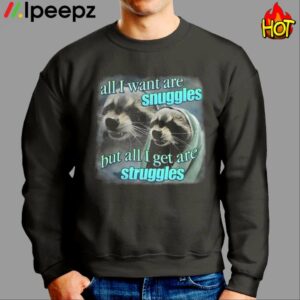 All I Want Are Snuggles But All I Get Are Struggles Raccoon Shirt