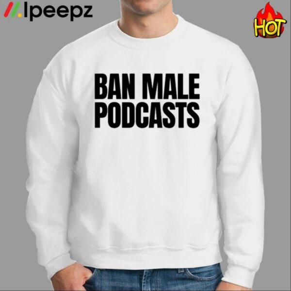 Ban Male Podcasts Shirt