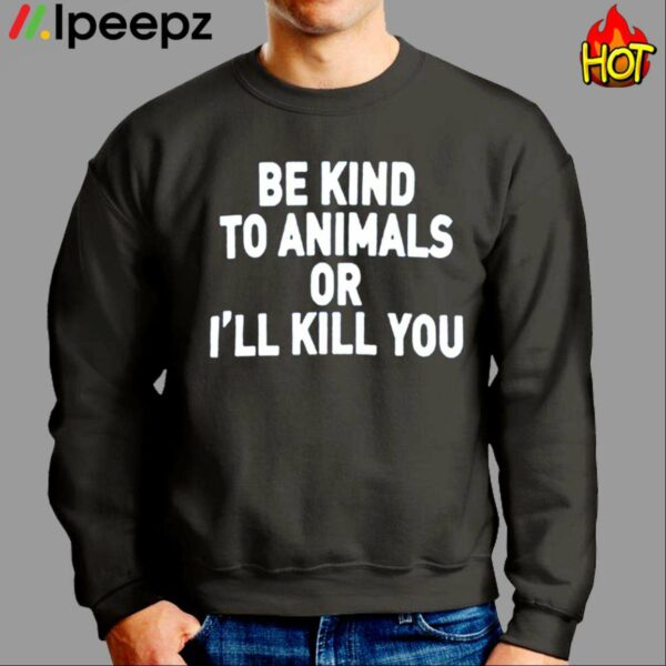Be Kind To Animals Or Ill Kill You Shirt