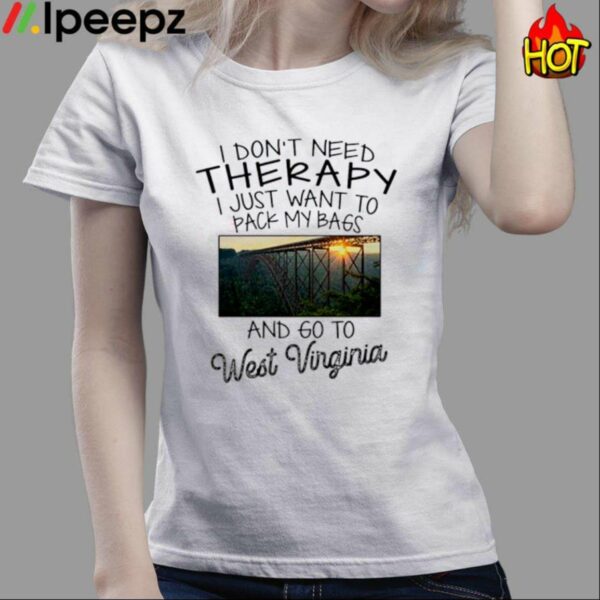 Bridge Scene I Dont Need Therapy I Just Want To Pack My Bags And Go To West Virginia Shirt