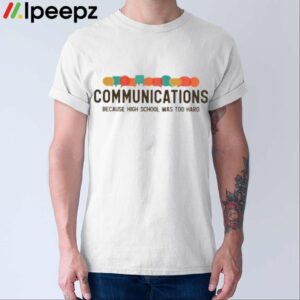 Communications Because High School Was Too Hard Shirt