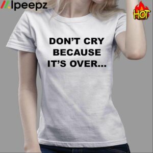 Dont Cry Because Its Over Shirt