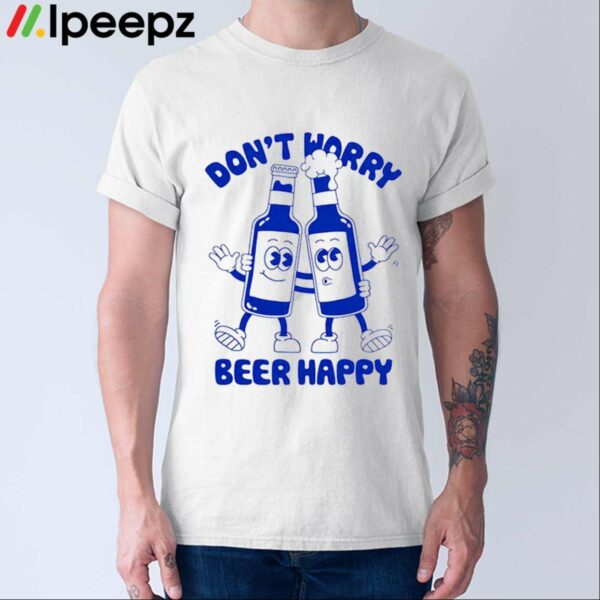 Dont Worry Beer Happy Shirt