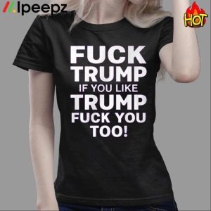 Fuck Trump If You Like Trump Fuck You Too Shirt