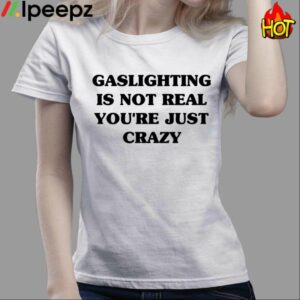 Gaslighting Is Not Real Youre Just Crazy Shirt