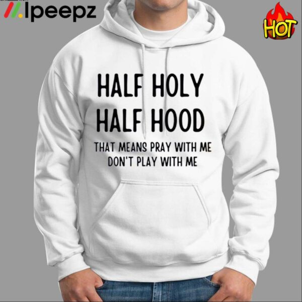 Half Holy Half Hood That Means Pray With Me Dont Play With Me Shirt