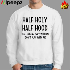 Half Holy Half Hood That Means Pray With Me Dont Play With Me Shirt
