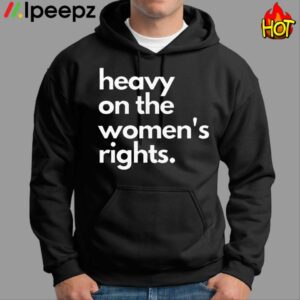 Heavy On The Women's Rights Shirt
