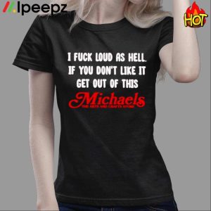 I Fuck Loud As Hell If You Dont Like It Get Out Of This Michaels Shirt