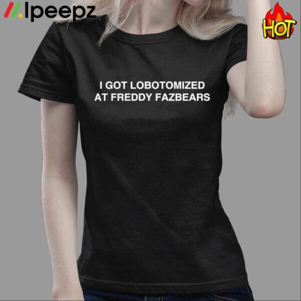 I Got Lobotomized At Freddy Fazbears Shirt